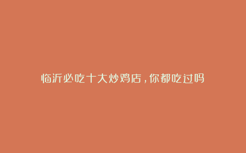 临沂必吃十大炒鸡店,你都吃过吗?