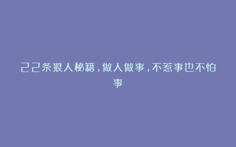 22条狠人秘籍,做人做事,不惹事也不怕事!