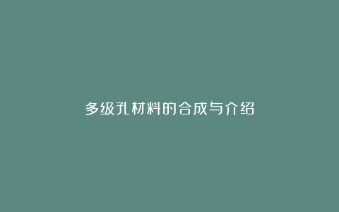 多级孔材料的合成与介绍