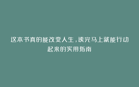 这本书真的能改变人生,读完马上就能行动起来的实用指南!