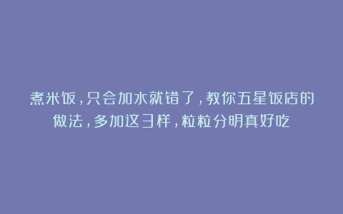 煮米饭,只会加水就错了,教你五星饭店的做法,多加这3样,粒粒分明真好吃!