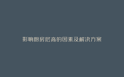 影响厨房层高的因素及解决方案
