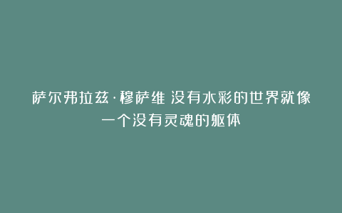 萨尔弗拉兹·穆萨维|没有水彩的世界就像一个没有灵魂的躯体