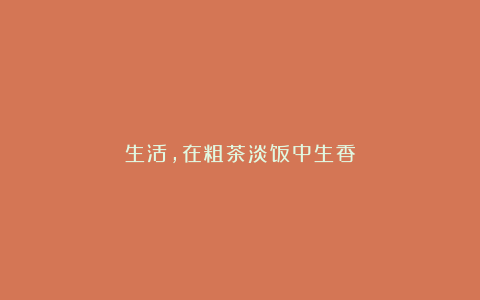 生活,在粗茶淡饭中生香