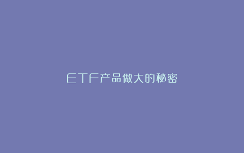 ETF产品做大的秘密