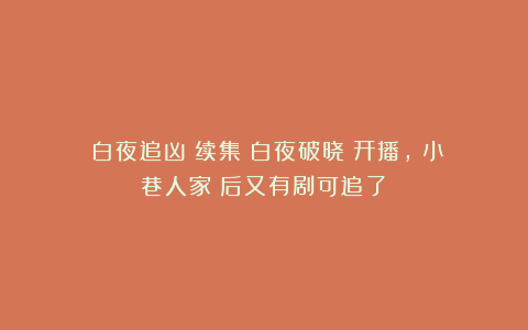 《白夜追凶》续集《白夜破晓》开播,《小巷人家》后又有剧可追了!