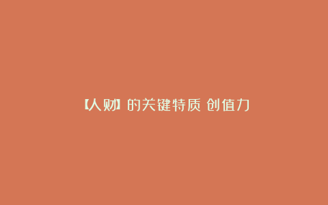 【人财】的关键特质:创值力