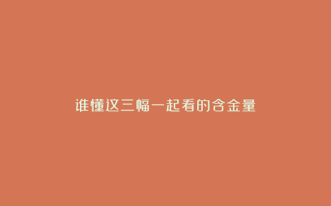 谁懂这三幅一起看的含金量!