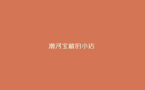 潮河宝藏的小店!!