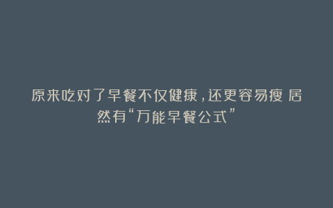 原来吃对了早餐不仅健康,还更容易瘦!居然有“万能早餐公式”?