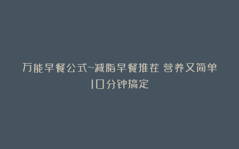万能早餐公式~减脂早餐推荐!营养又简单10分钟搞定