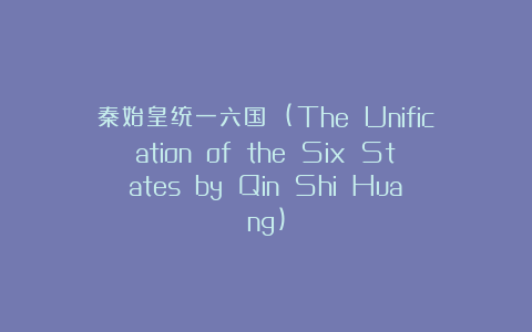秦始皇统一六国 (The Unification of the Six States by Qin Shi Huang)