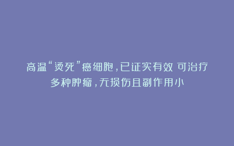 高温“烫死”癌细胞,已证实有效!可治疗多种肿瘤,无损伤且副作用小