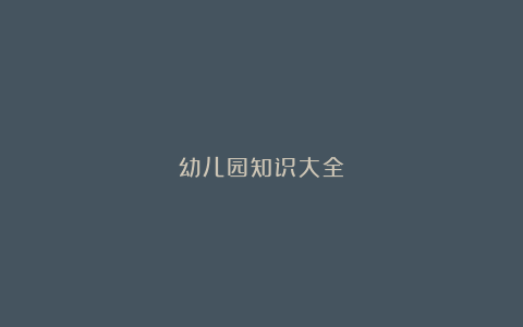 幼儿园知识大全