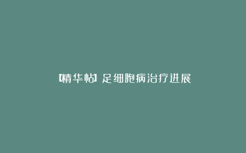 【精华帖】足细胞病治疗进展