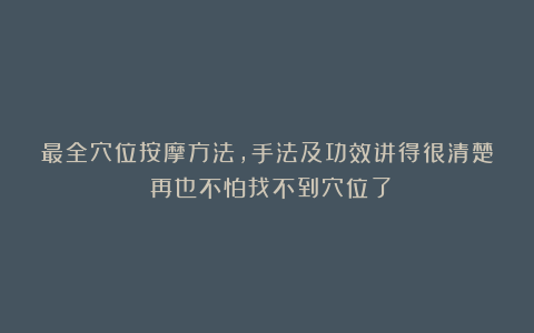 最全穴位按摩方法，手法及功效讲得很清楚！再也不怕找不到穴位了