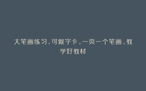 大笔画练习，可做字卡，一页一个笔画，教学好教材