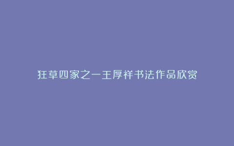 狂草四家之一王厚祥书法作品欣赏