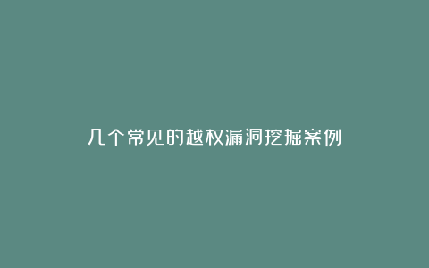 几个常见的越权漏洞挖掘案例