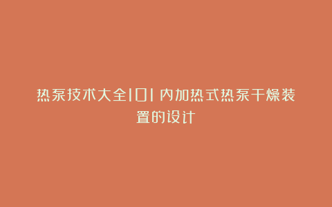 热泵技术大全101:内加热式热泵干燥装置的设计