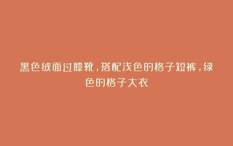 黑色绒面过膝靴,搭配浅色的格子短裤,绿色的格子大衣