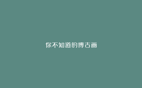 你不知道的博古画