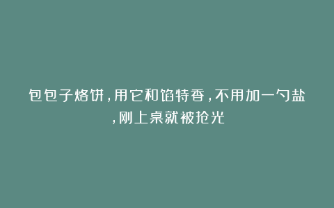 包包子烙饼,用它和馅特香,不用加一勺盐,刚上桌就被抢光