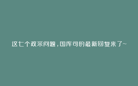 这七个政采问题,国库司的最新回复来了~