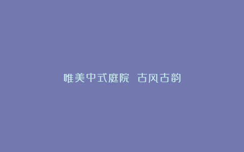 唯美中式庭院 古风古韵