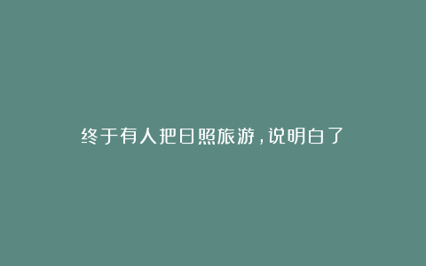 终于有人把日照旅游,说明白了!