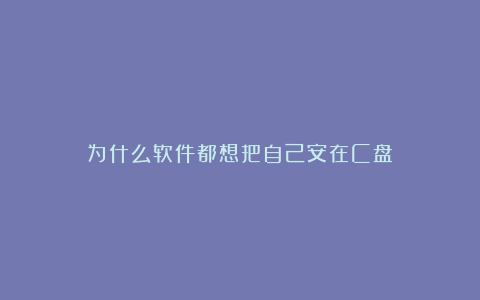 为什么软件都想把自己安在C盘?