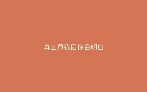 真正有钱后你会明白
