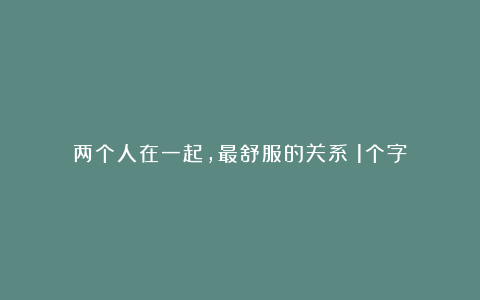 两个人在一起,最舒服的关系:1个字