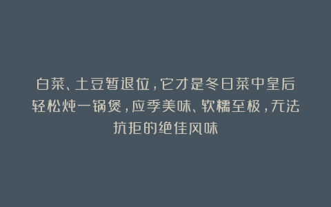 白菜、土豆暂退位,它才是冬日菜中皇后!轻松炖一锅煲,应季美味、软糯至极,无法抗拒的绝佳风味