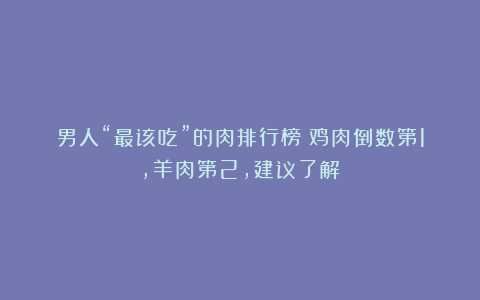 男人“最该吃”的肉排行榜:鸡肉倒数第1,羊肉第2,建议了解!