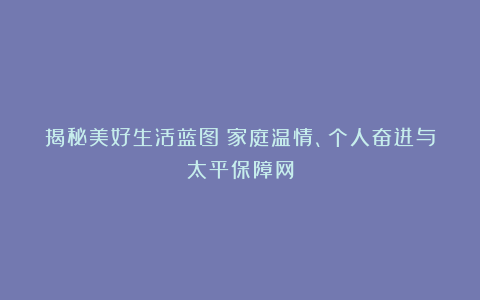 揭秘美好生活蓝图:家庭温情、个人奋进与太平保障网