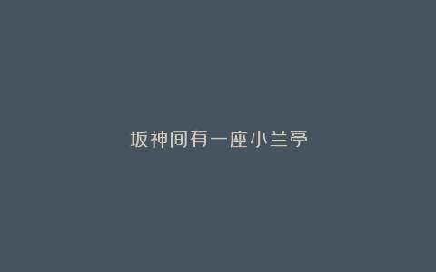 坂神间有一座小兰亭
