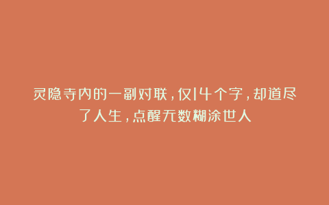 灵隐寺内的一副对联,仅14个字,却道尽了人生,点醒无数糊涂世人