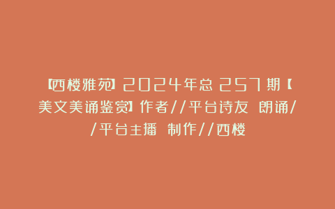 【西楼雅苑】2024年总(257)期【美文美诵鉴赏】作者//平台诗友 朗诵//平台主播 制作//西楼
