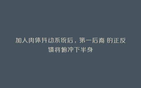加入肉体抖动系统后,《第一后裔》的正反馈将俯冲下半身