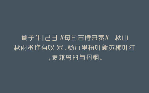 孺子牛123:#每日古诗共赏# 《秋山秋雨蚤作有叹》宋.杨万里梧叶新黄柿叶红,更兼鸟臼与丹枫。