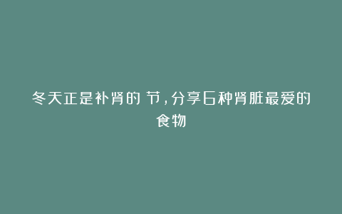 冬天正是补肾的秊节，分享6种肾脏最爱的食物