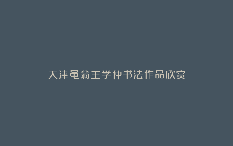 天津黾翁王学仲书法作品欣赏
