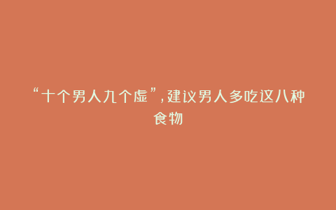 “十个男人九个虚”,建议男人多吃这八种食物!
