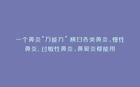 一个鼻炎“万能方”!横扫各类鼻炎,慢性鼻炎、过敏性鼻炎,鼻窦炎都能用!