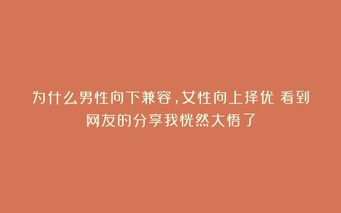 为什么男性向下兼容,女性向上择优?看到网友的分享我恍然大悟了