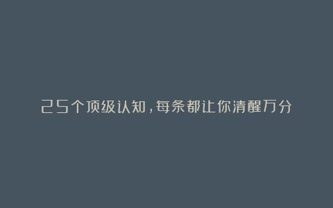 25个顶级认知,每条都让你清醒万分!