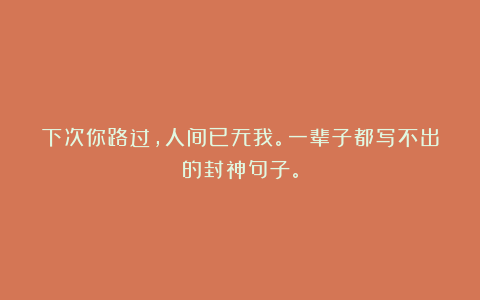 下次你路过,人间已无我。一辈子都写不出的封神句子。