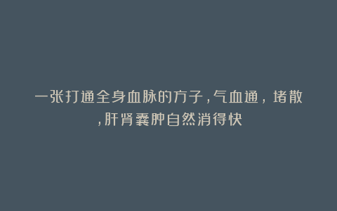 一张打通全身血脉的方子,气血通,瘀堵散,肝肾囊肿自然消得快