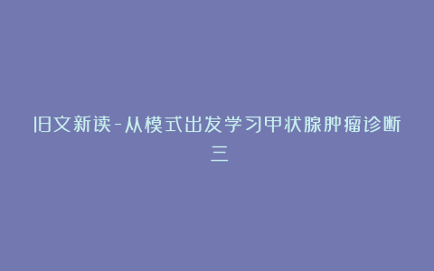 旧文新读-从模式出发学习甲状腺肿瘤诊断(三)
